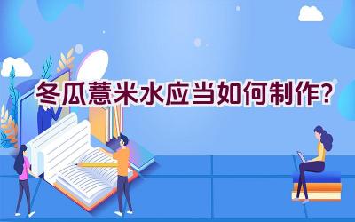 冬瓜薏米水应当如何制作？插图