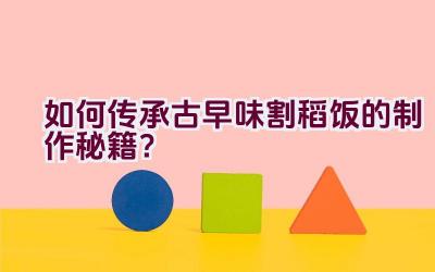 如何传承古早味割稻饭的制作秘籍？插图