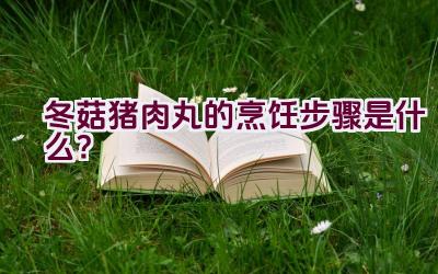 冬菇猪肉丸的烹饪步骤是什么？插图