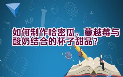 如何制作哈密瓜、蔓越莓与酸奶结合的杯子甜品？插图