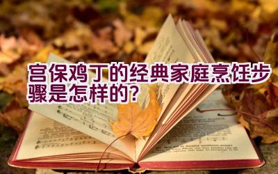 宫保鸡丁的经典家庭烹饪步骤是怎样的？插图