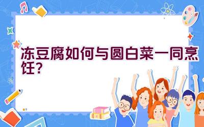 冻豆腐如何与圆白菜一同烹饪？插图