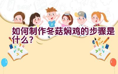 如何制作冬菇焖鸡的步骤是什么？插图