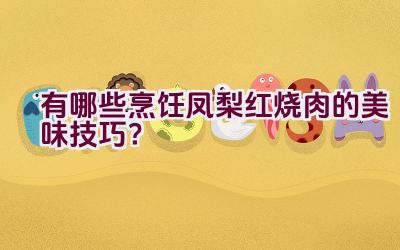 有哪些烹饪凤梨红烧肉的美味技巧？插图