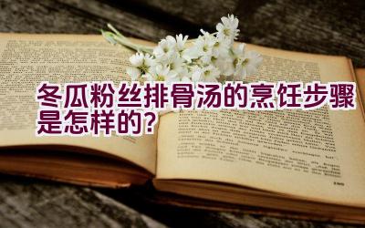 冬瓜粉丝排骨汤的烹饪步骤是怎样的？插图