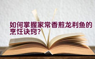 如何掌握家常香煎龙利鱼的烹饪诀窍？插图