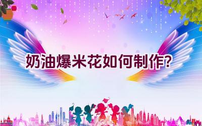 奶油爆米花如何制作？插图