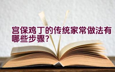 宫保鸡丁的传统家常做法有哪些步骤？插图