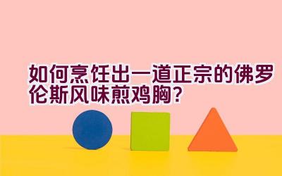 如何烹饪出一道正宗的佛罗伦斯风味煎鸡胸？插图