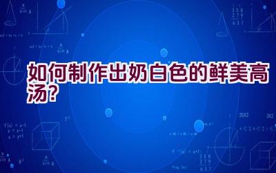 如何制作出奶白色的鲜美高汤？插图