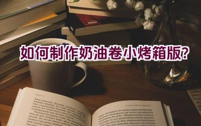 如何制作奶油卷小烤箱版？插图