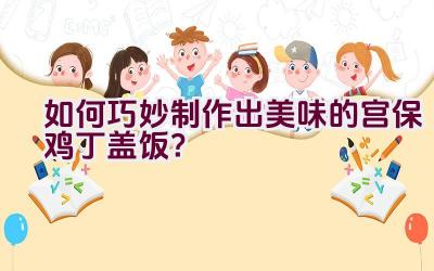 如何巧妙制作出美味的宫保鸡丁盖饭？插图