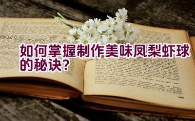 如何掌握制作美味凤梨虾球的秘诀？插图