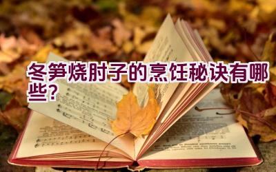 冬笋烧肘子的烹饪秘诀有哪些？插图