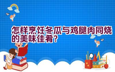 怎样烹饪冬瓜与鸡腿肉同烧的美味佳肴？插图