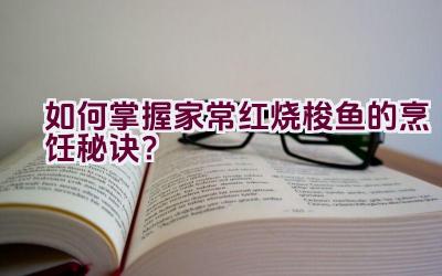 如何掌握家常红烧梭鱼的烹饪秘诀？插图