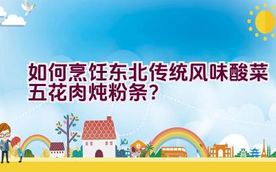 如何烹饪东北传统风味酸菜五花肉炖粉条？插图