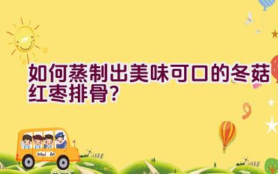 如何蒸制出美味可口的冬菇红枣排骨？插图