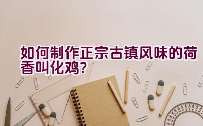 如何制作正宗古镇风味的荷香叫化鸡？插图