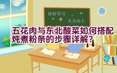 五花肉与东北酸菜如何搭配炖煮粉条的步骤详解？插图