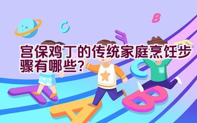 宫保鸡丁的传统家庭烹饪步骤有哪些？插图