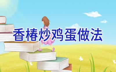香椿炒鸡蛋做法插图 香椿炒鸡蛋做法插图