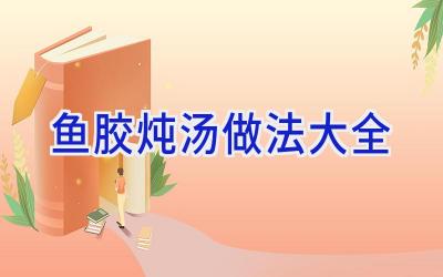 鱼胶炖汤做法大全插图 鱼胶炖汤做法大全插图